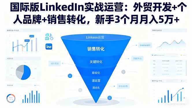 （16397期）国际版LinkedIn实战运营：外贸开发+个人品牌+销售转化，新手3个月月入5万+-柚子网创