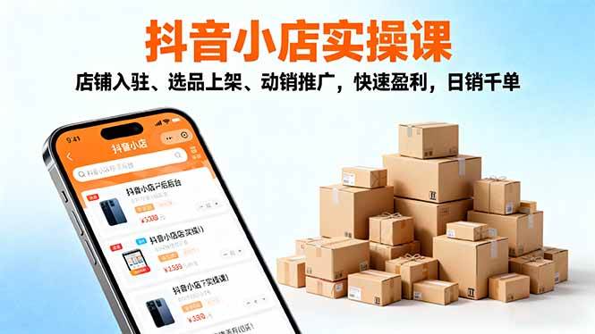 （16386期）2025抖音小店实操课，店铺入驻、选品上架、动销推广，快速盈利，日销千单-柚子网创
