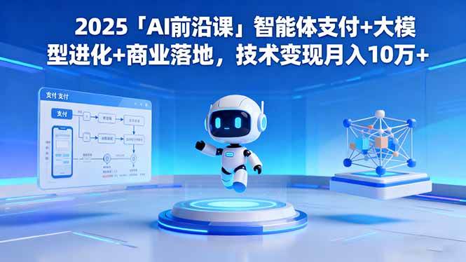 （16384期）2025「AI前沿课」智能体支付+大模型进化+商业落地，技术变现月入10万+-柚子网创
